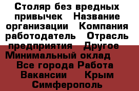 Столяр без вредных привычек › Название организации ­ Компания-работодатель › Отрасль предприятия ­ Другое › Минимальный оклад ­ 1 - Все города Работа » Вакансии   . Крым,Симферополь